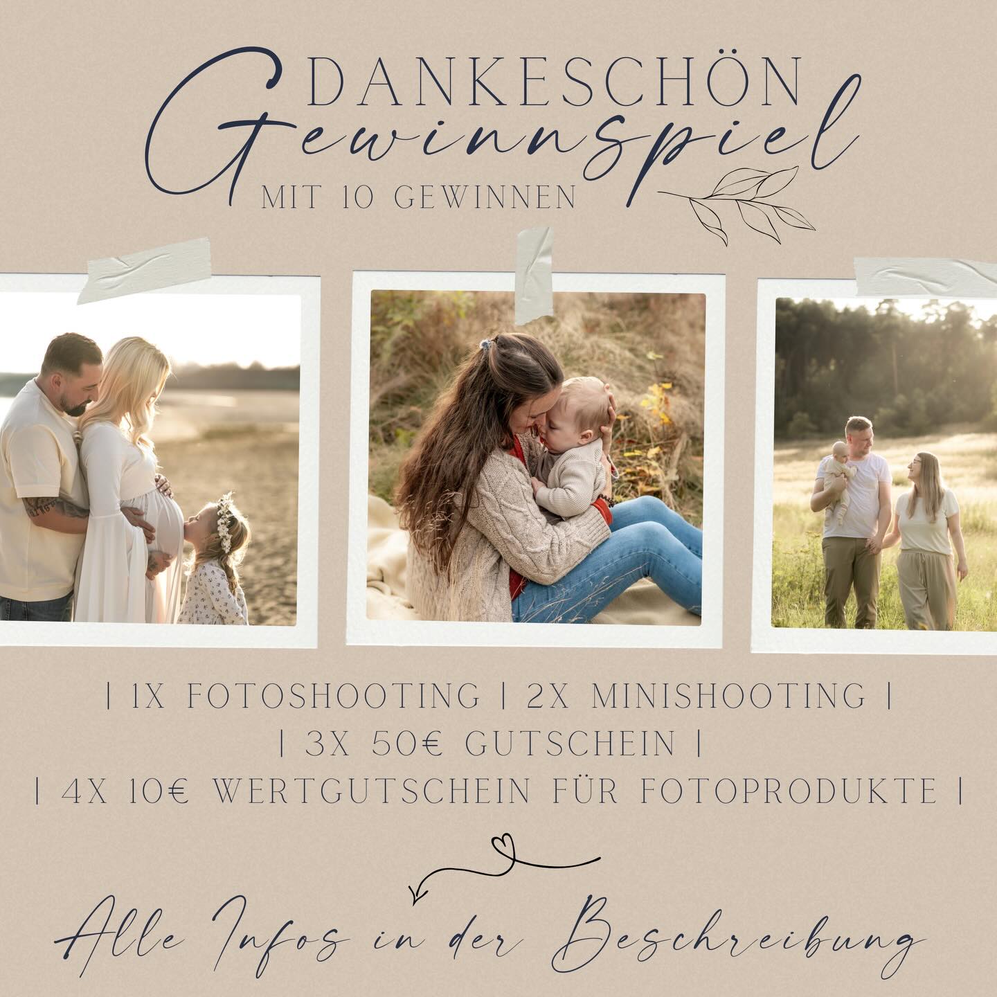 GROßES DANKESCHÖN-GEWINNSPIEL 🎉

Ihr seid der Wahnsinn – und ich möchte Danke sagen. Danke für eure lieben Worte, eure Geduld und euren Support! 🫶
Darum verlose ich gleich 10 liebevoll ausgewählte Gewinne für euch - sowas gab es hier noch nie! 😍 

🎁 Was könnt ihr gewinnen?
✨ 1× die Grundgebühr für ein Fotoshooting
✨ 2× die Grundgebühr für ein Minishooting
✨ 3× 50€ Gutschein für ein Fotoshooting 
✨ 4x 10€ Wertgutschein für Fotoprodukte aus einem gemeinsamen Shooting

⸻

✨ So seid ihr dabei:

🤍 Folgt meinem Account
🤍 Liked diesen Beitrag
🤍 Markiert drei Personen, die sich ebenso über einen Gewinn freuen würden

✨ Für ein Extra-Los: Teilt den Beitrag in eurer Story und markiert mich ✨

⸻

📌 Kleingedrucktes

- Teilnahme ab 18 Jahren
- Ende des Gewinnspiels: 23.12.2025, 23:59 Uhr
- Gewinner werden per Zufall am 24.12.2025 ausgelost und in meiner Story verlinkt sowie per DM persönlich von mir benachrichtigt
- Gutscheine ausschließlich für Babybauch-, Newborn-, Familien-, Paar- und After-Wedding-Shootings einlösbar, nicht für Hochzeiten 
- Keine Barauszahlung
- Rechtsweg ausgeschlossen
- Gewinn ist nicht übertragbar
- Einlösung innerhalb von 12 Monaten ab der Gewinnbenachrichtigung
- Eure Daten werden ausschließlich für das Gewinnspiel verwendet
- Dieses Gewinnspiel steht in keiner Verbindung zu Instagram 

Die Teilnehmer erklären sich mit den Teilnahmebedingungen vom Gewinnspiel einverstanden. 

Viel Glück 🍀 

#babybauchshooting #pärchenshooting #photography #fotografie #hochzeitsfotograf #hochzeitsfotografie #familienfotografie #familienfotograf #fotograflausitz #fotografhoyerswerda #fotografspremberg #fotograffinsterwalde #fotografcottbus #fotografinmitherz  #canon #art #portrait #portraitfotografie #spremberg #lausitzerseenland #lausitz #cottbus #finsterwalde #hoyerswerda #elsterheide #senftenberg #fotograf #liebe #newbornshooting #gewinnspiel 

HOCHZEITSFOTOGRAF | FAMILIENFOTOGRAF | LAUSITZER SEENLAND | LAUSITZ | ELSTERHEIDE | SPREMBERG | HOYERSWERDA | FINSTERWALDE | COTTBUS | SENFTENBERG | UMGEBUNG